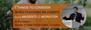 7 things to consider when choosing a Magento 2 agency for your migration (by Paul Kelson)